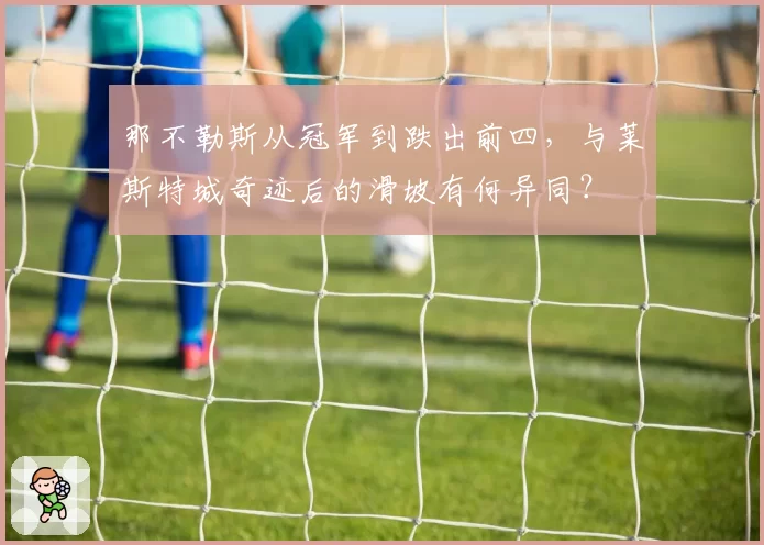 那不勒斯从冠军到跌出前四，与莱斯特城奇迹后的滑坡有何异同？