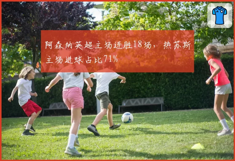 阿森纳英超主场连胜18场，热苏斯主场进球占比71%