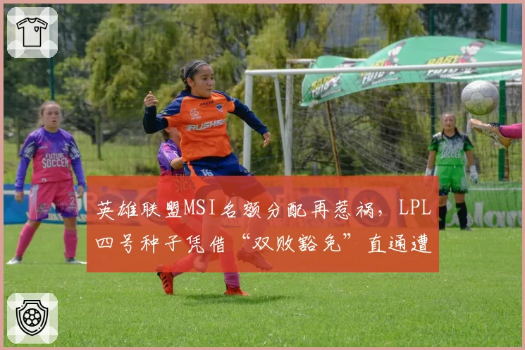 英雄联盟MSI名额分配再惹祸，LPL四号种子凭借“双败豁免”直通遭嘲讽