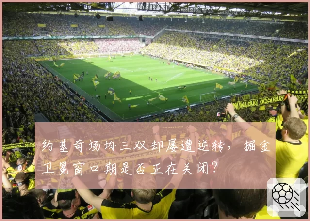 约基奇场均三双却屡遭逆转,掘金卫冕窗口期是否正在关闭?