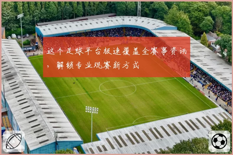 这个足球平台极速覆盖全赛事资讯,解锁专业观赛新方式