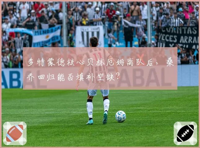 多特蒙德核心贝林厄姆离队后，桑乔回归能否填补空缺？
