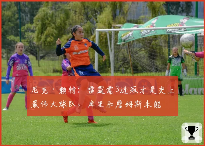 尼克·赖特：雷霆需3连冠才是史上最伟大球队，库里和詹姆斯未能