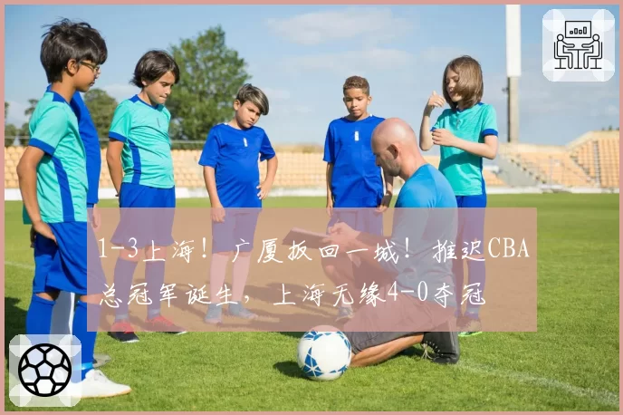1-3上海!广厦扳回一城!推迟CBA总冠军诞生,上海无缘4-0夺冠