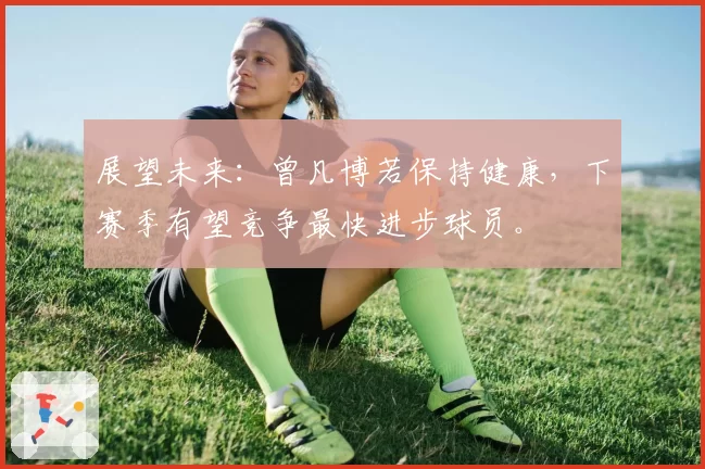 展望未来：曾凡博若保持健康，下赛季有望竞争最快进步球员。