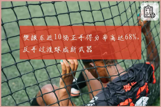 樊振东近10场正手得分率高达68%,反手过渡球成新武器