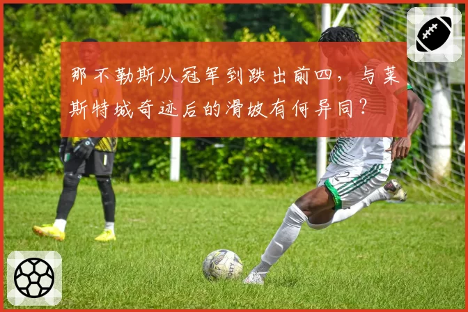 那不勒斯从冠军到跌出前四，与莱斯特城奇迹后的滑坡有何异同？