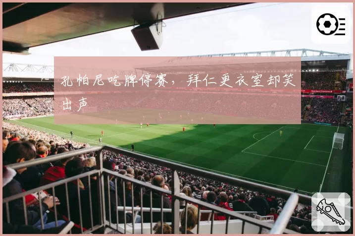 孔帕尼吃牌停赛，拜仁更衣室却笑出声